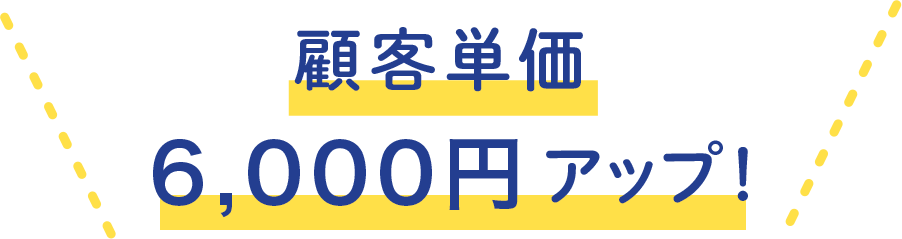 顧客単価6,000円アップ！